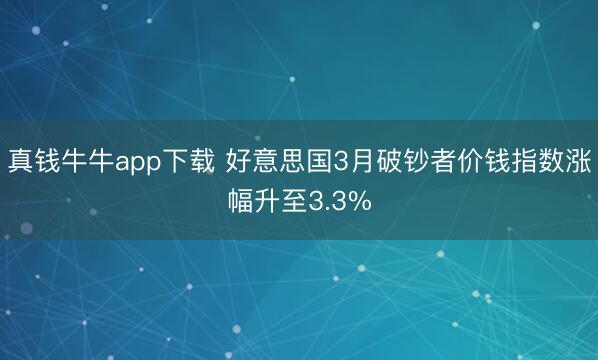 真钱牛牛app下载 好意思国3月破钞者价钱指数涨幅升至3.3%