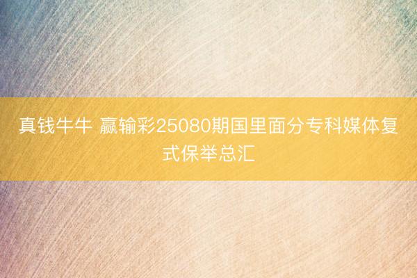 真钱牛牛 赢输彩25080期国里面分专科媒体复式保举总汇