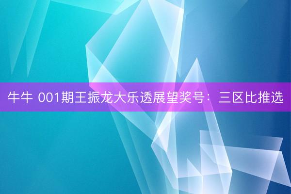 牛牛 001期王振龙大乐透展望奖号:三区比推选