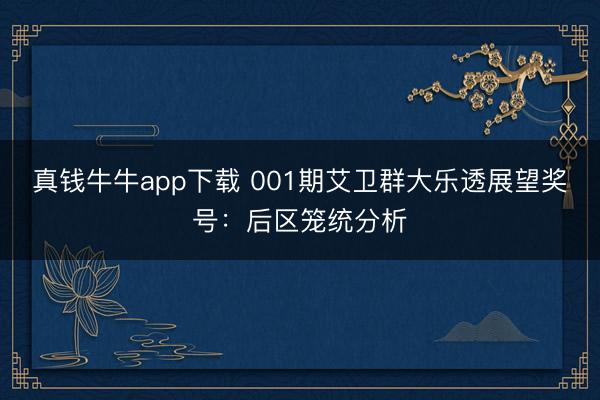 真钱牛牛app下载 001期艾卫群大乐透展望奖号:后区笼统分析