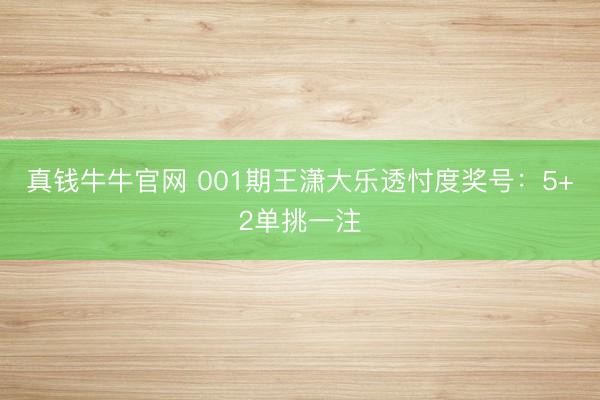 真钱牛牛官网 001期王潇大乐透忖度奖号：5+2单挑一注