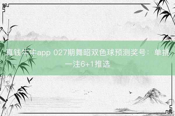 真钱牛牛app 027期舞昭双色球预测奖号：单挑一注6+1推选