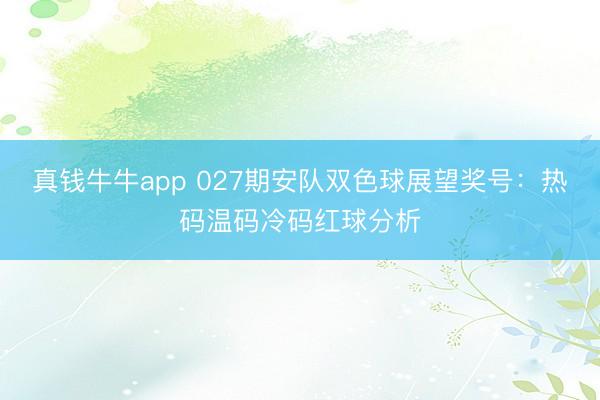 真钱牛牛app 027期安队双色球展望奖号：热码温码冷码红球分析