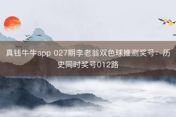真钱牛牛app 027期李老翁双色球推测奖号：历史同时奖号012路