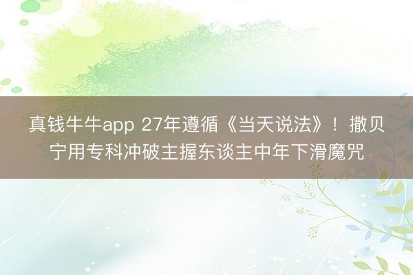 真钱牛牛app 27年遵循《当天说法》！撒贝宁用专科冲破主握东谈主中年下滑魔咒