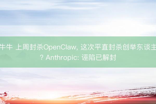牛牛 上周封杀OpenClaw, 这次平直封杀创举东谈主? Anthropic: 诬陷已解封