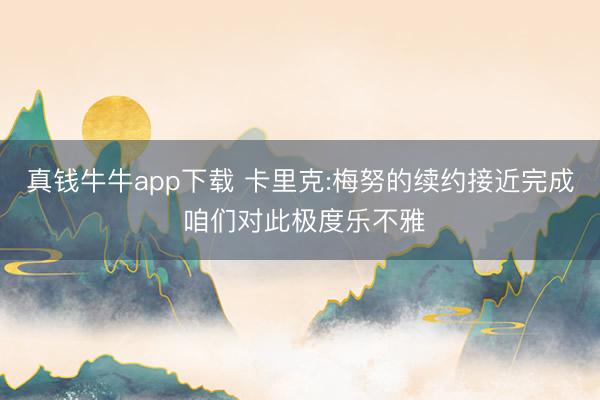 真钱牛牛app下载 卡里克:梅努的续约接近完成 咱们对此极度乐不雅
