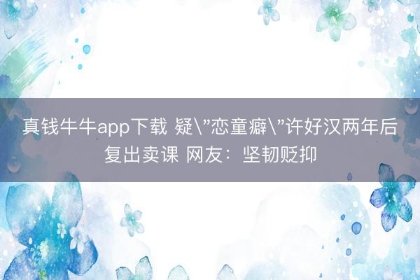 真钱牛牛app下载 疑