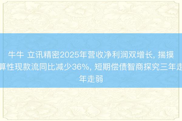 牛牛 立讯精密2025年营收净利润双增长, 揣摸打算性现款流同比减少36%, 短期偿债智商探究三年走弱