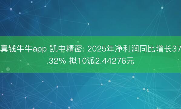 真钱牛牛app 凯中精密: 2025年净利润同比增长37.32% 拟10派2.44276元