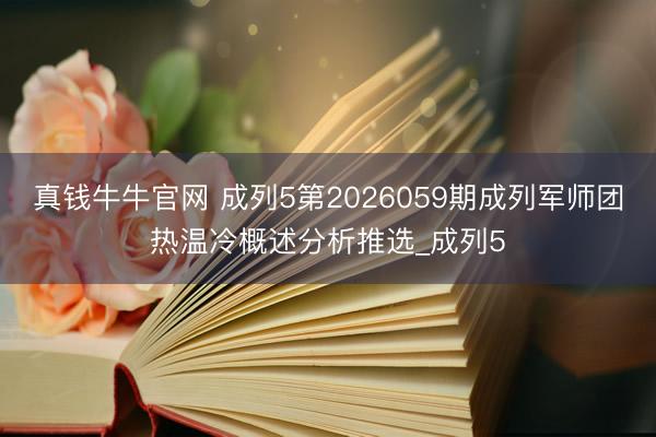 真钱牛牛官网 成列5第2026059期成列军师团热温冷概述分析推选_成列5