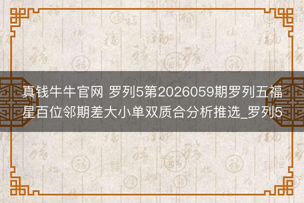 真钱牛牛官网 罗列5第2026059期罗列五福星百位邻期差大小单双质合分析推选_罗列5