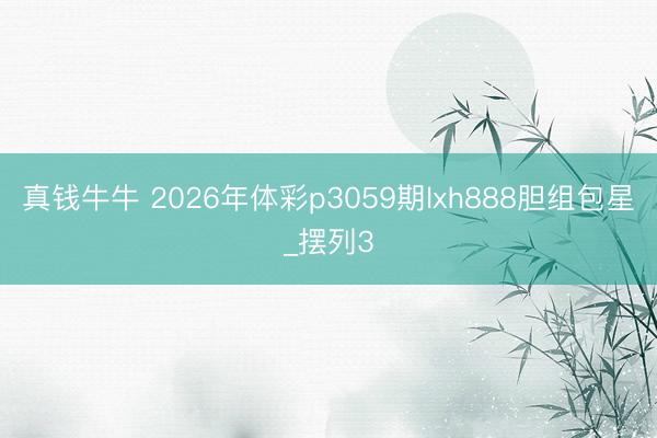 真钱牛牛 2026年体彩p3059期lxh888胆组包星_摆列3