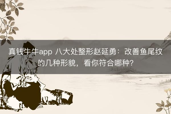 真钱牛牛app 八大处整形赵延勇：改善鱼尾纹的几种形貌，看你符合哪种？