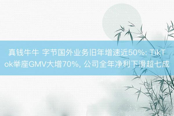 真钱牛牛 字节国外业务旧年增速近50%: TikTok举座GMV大增70%， 公司全年净利下滑超七成