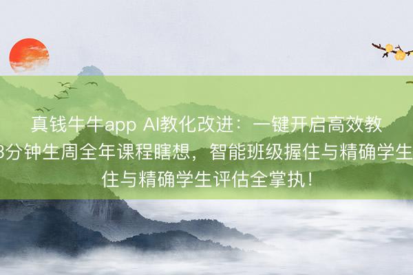 真钱牛牛app AI教化改进：一键开启高效教化新期间，3分钟生周全年课程瞎想，智能班级握住与精确学生评估全掌执！