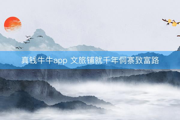 真钱牛牛app 文旅铺就千年侗寨致富路