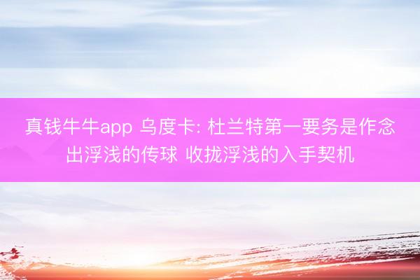 真钱牛牛app 乌度卡: 杜兰特第一要务是作念出浮浅的传球 收拢浮浅的入手契机