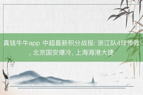 真钱牛牛app 中超最新积分战报: 浙江队4球惨败， 北京国安爆冷， 上海海港大捷