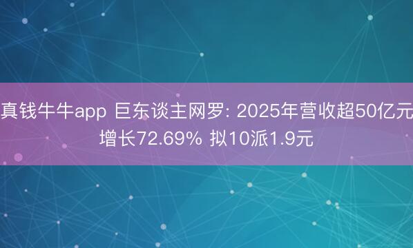真钱牛牛app 巨东谈主网罗: 2025年营收超50亿元增长72.69% 拟10派1.9元
