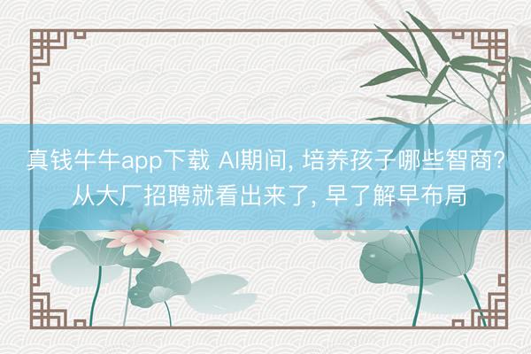 真钱牛牛app下载 AI期间， 培养孩子哪些智商? 从大厂招聘就看出来了， 早了解早布局