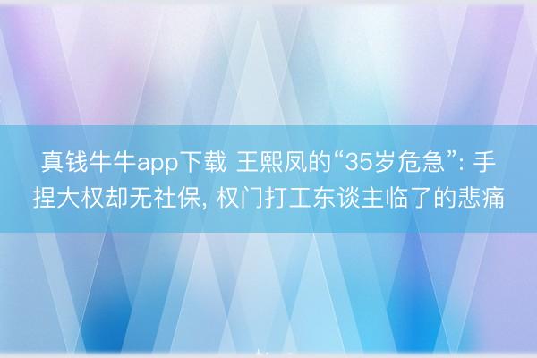 真钱牛牛app下载 王熙凤的“35岁危急”: 手捏大权却无社保， 权门打工东谈主临了的悲痛
