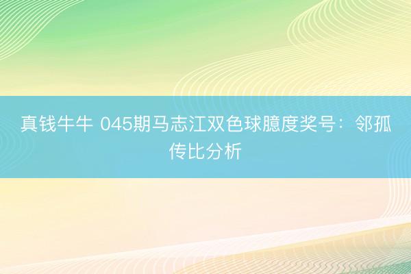 真钱牛牛 045期马志江双色球臆度奖号：邻孤传比分析