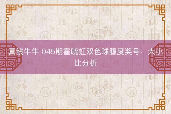 真钱牛牛 045期霍晓虹双色球臆度奖号：大小比分析
