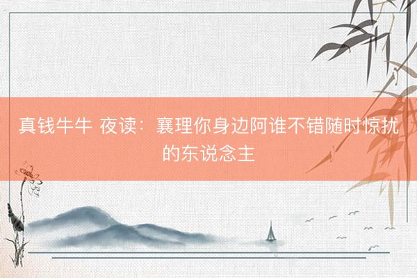 真钱牛牛 夜读：襄理你身边阿谁不错随时惊扰的东说念主