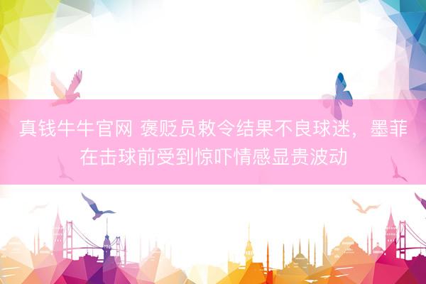 真钱牛牛官网 褒贬员敕令结果不良球迷，墨菲在击球前受到惊吓情感显贵波动