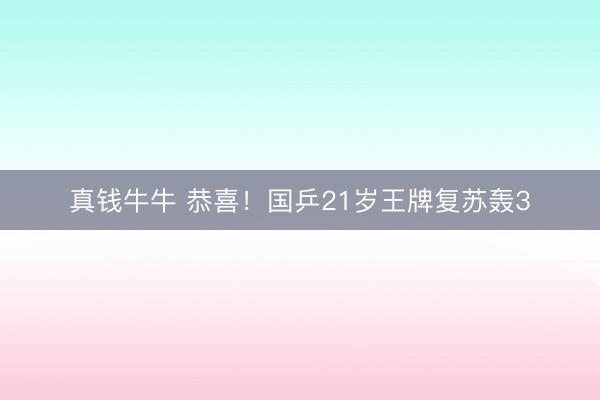 真钱牛牛 恭喜！国乒21岁王牌复苏轰3