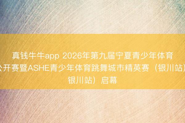 真钱牛牛app 2026年第九届宁夏青少年体育跳舞公开赛暨ASHE青少年体育跳舞城市精英赛（银川站）启幕