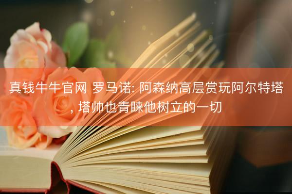 真钱牛牛官网 罗马诺: 阿森纳高层赏玩阿尔特塔， 塔帅也青睐他树立的一切