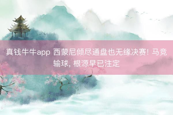 真钱牛牛app 西蒙尼倾尽通盘也无缘决赛! 马竞输球， 根源早已注定