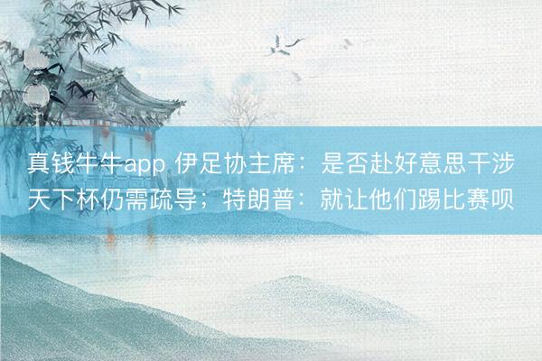 真钱牛牛app 伊足协主席：是否赴好意思干涉天下杯仍需疏导；特朗普：就让他们踢比赛呗