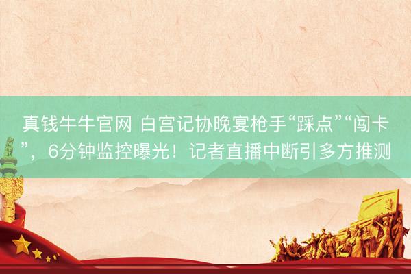 真钱牛牛官网 白宫记协晚宴枪手“踩点”“闯卡”，6分钟监控曝光！记者直播中断引多方推测