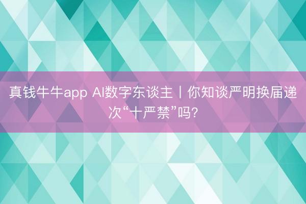 真钱牛牛app AI数字东谈主丨你知谈严明换届递次“十严禁”吗？